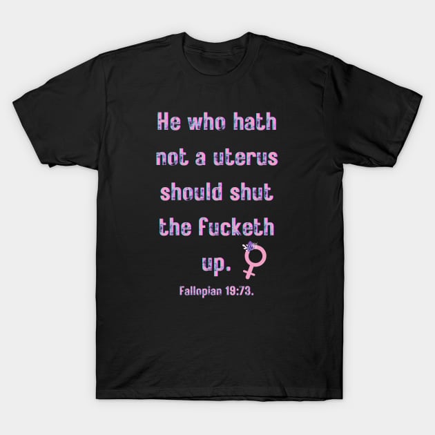 Funny pro choice quote He who hath not a uterus should shut the fucketh up. T-Shirt by Kishu